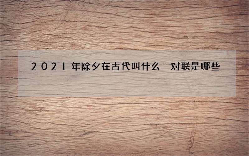 2021年除夕在古代叫什么 对联是哪些